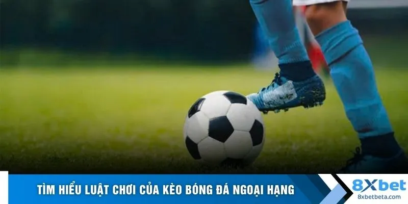 Tìm hiểu luật chơi của kèo bóng đá ngoại hạng
